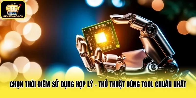 Chọn thời điểm sử dụng hợp lý - Thủ thuật dùng tool chuẩn nhất