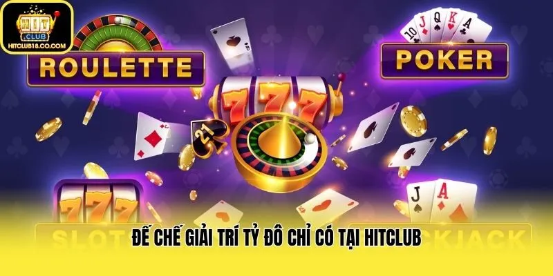 Đế chế giải trí tỷ đô chỉ có tại Hitclub