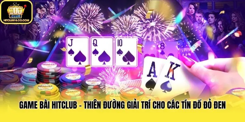 Game Bài Hitclub - Thiên Đường Giải Trí Cho Các Tín Đồ Đỏ Đen