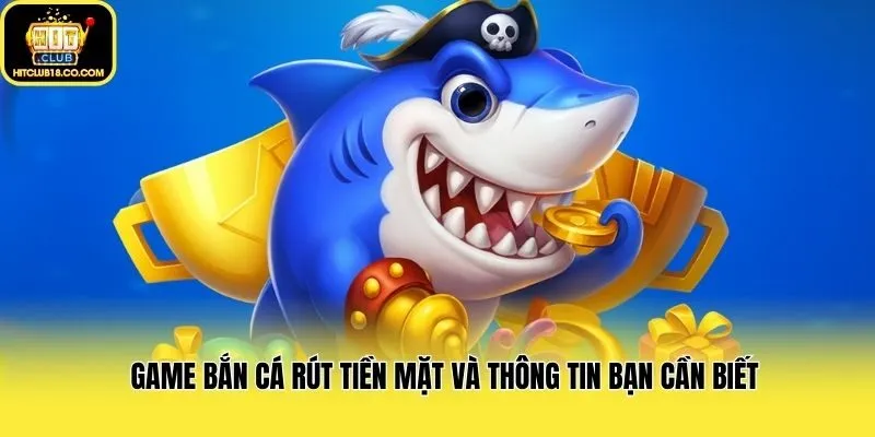 Game bắn cá rút tiền mặt và thông tin bạn cần biết