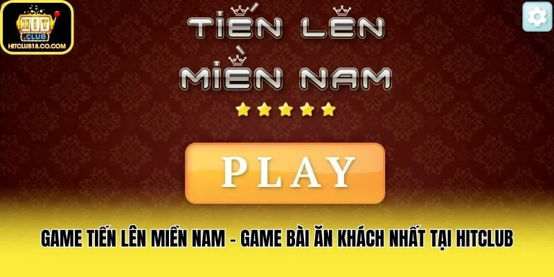 Game Tiến Lên Miền Nam - Game Bài Ăn Khách Nhất Tại Hitclub
