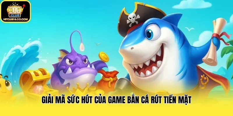 Giải mã sức hút của game bắn cá rút tiền mặt
