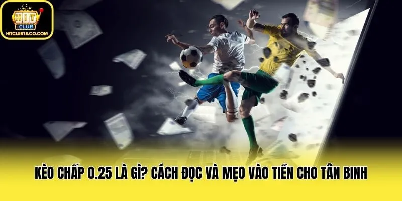 Kèo Chấp 0.25 Là Gì? Cách Đọc Và Mẹo Vào Tiền Cho Tân Binh