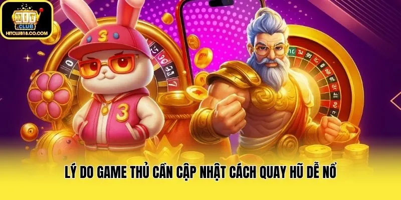 Lý do game thủ cần cập nhật cách quay hũ dễ nổ