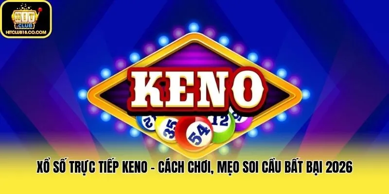 Xổ Số Trực Tiếp Keno - Cách Chơi, Mẹo Soi Cầu Bất Bại 2026